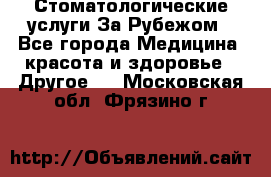 Стоматологические услуги За Рубежом - Все города Медицина, красота и здоровье » Другое   . Московская обл.,Фрязино г.